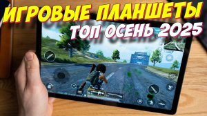 ИГРОВЫЕ ПЛАНШЕТЫ ТОП 2025