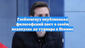 Глейхенгауз опубликовал философский пост о своём недопуске до турнира в Пекине