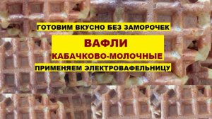 ВАФЛИ КАБАЧКОВО-МОЛОЧНЫЕ. Готовим вкусно без заморочек. Применяем электровафельницу
