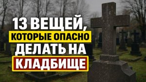 Что категорически нельзя делать на кладбище: 13 правил, которые спасают жизнь и душу