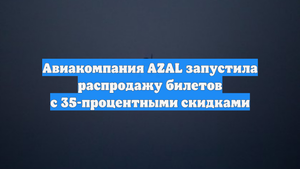 Авиакомпания AZAL запустила распродажу билетов с 35-процентными скидками