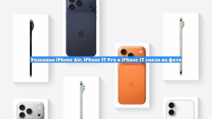 Упаковки iPhone Air, iPhone 17 Pro и iPhone 17 сняли на фото