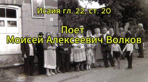 Исаия гл. 22 ст. 20 "И будет в тот день". Поет молоканский царь-певец М.А. Волков