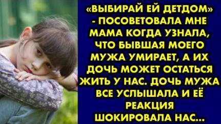 -Выбирай ей детдом, - посоветовала мне мама, когда узнала, что бывшая моего мужа умирает, а их дочь