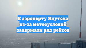 В аэропорту Якутска из-за метеоусловий задержали ряд рейсов
