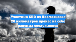 Участник СВО из Подмосковья 20 километров пронес на себе раненых сослуживцев