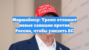 Миршаймер: Трамп отложит новые санкции против России, чтобы унизить ЕС