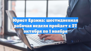 Юрист Ерзина: шестидневная рабочая неделя пройдет с 27 октября по 1 ноября