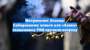 Митрополит Леонид: Собиравшему деньги для «Азова» священнику РПЦ вручили награду