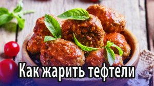 Как и сколько жарить мясные тефтели на сковороде, в духовке или мультиварке