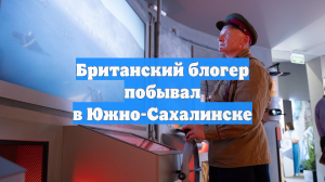 Британский блогер побывал в Южно-Сахалинске