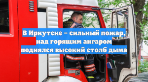 В Иркутске – сильный пожар, над горящим ангаром поднялся высокий столб дыма