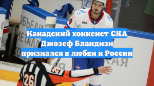 Канадский хоккеист СКА Джозеф Бландизи признался в любви к России