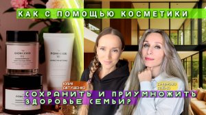 КАК С ПОМОЩЬЮ КОСМЕТИКИ СОХРАНИТЬ И ПРЕУМНОЖИТЬ ЗДОРОВЬЕ СЕМЬИ?