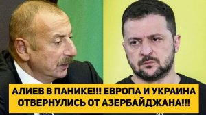 АЛИЕВ В ПАНИКЕ!!! ЕВРОПА И УКРАИНА ОТВЕРНУЛИСЬ ОТ АЗЕРБАЙДЖАНА!!!