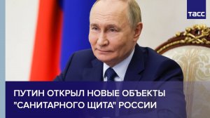 Путин открыл новые объекты "санитарного щита" России