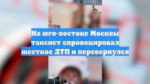 На юго-востоке Москвы таксист спровоцировал жесткое ДТП и перевернулся