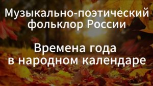 I. Музыкально-поэтический фольклор России. 1. Времена года в народном календаре