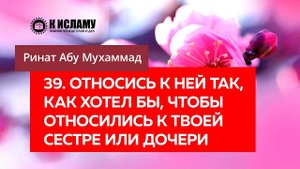 39/40) Относись к ней так, как хотел бы, чтобы относились к твоей дочери | Ринат Абу Мухаммад
