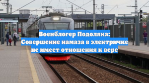 Военблогер Подоляка: Совершение намаза в электричке не имеет отношения к вере