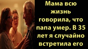 Мама всю жизнь говорила, что папа умер. В 35 лет я случайно встретила его