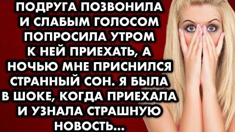 Подруга позвонила и слабым голосом попросила утром к ней приехать, а ночью мне приснился странный...