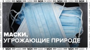 Ученые предупредили об экологической угрозе от медицинских масок - Москва 24