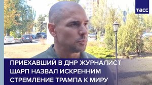 Приехавший в ДНР журналист Шарп назвал искренним стремление Трампа к миру