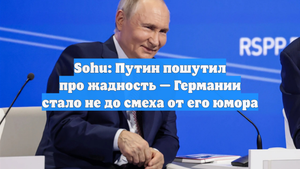 Sohu: Путин пошутил про жадность — Германии стало не до смеха от его юмора