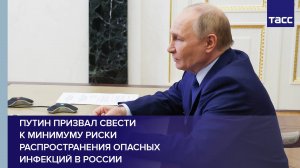 Путин призвал свести к минимуму риски распространения опасных инфекций в России