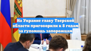 На Украине главу Тверской области приговорили к 8 годам за гупомощь запорожцам