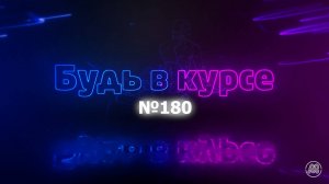 «Будь в курсе». Выпуск №180