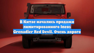 В Китае начались продажи лимитированного Ineos Grenadier Red Devil. Очень дорого