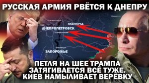 Русские армии рвутся к Днепру. Петля на шее Трампа затягивается всё туже. Киев намыливает верёвку.