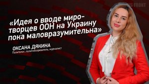 "Идея о вводе миротворцев ООН на Украину пока маловразумительна" - Оксана Дякина