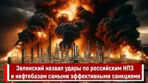 Зеленский назвал удары по российским НПЗ и нефтебазам самыми эффективными санкциями