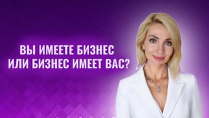 Вы имеете бизнес или бизнес имеет вас
