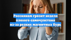 Россиянам грозит неделя плохого самочувствия из-за резких магнитных бурь