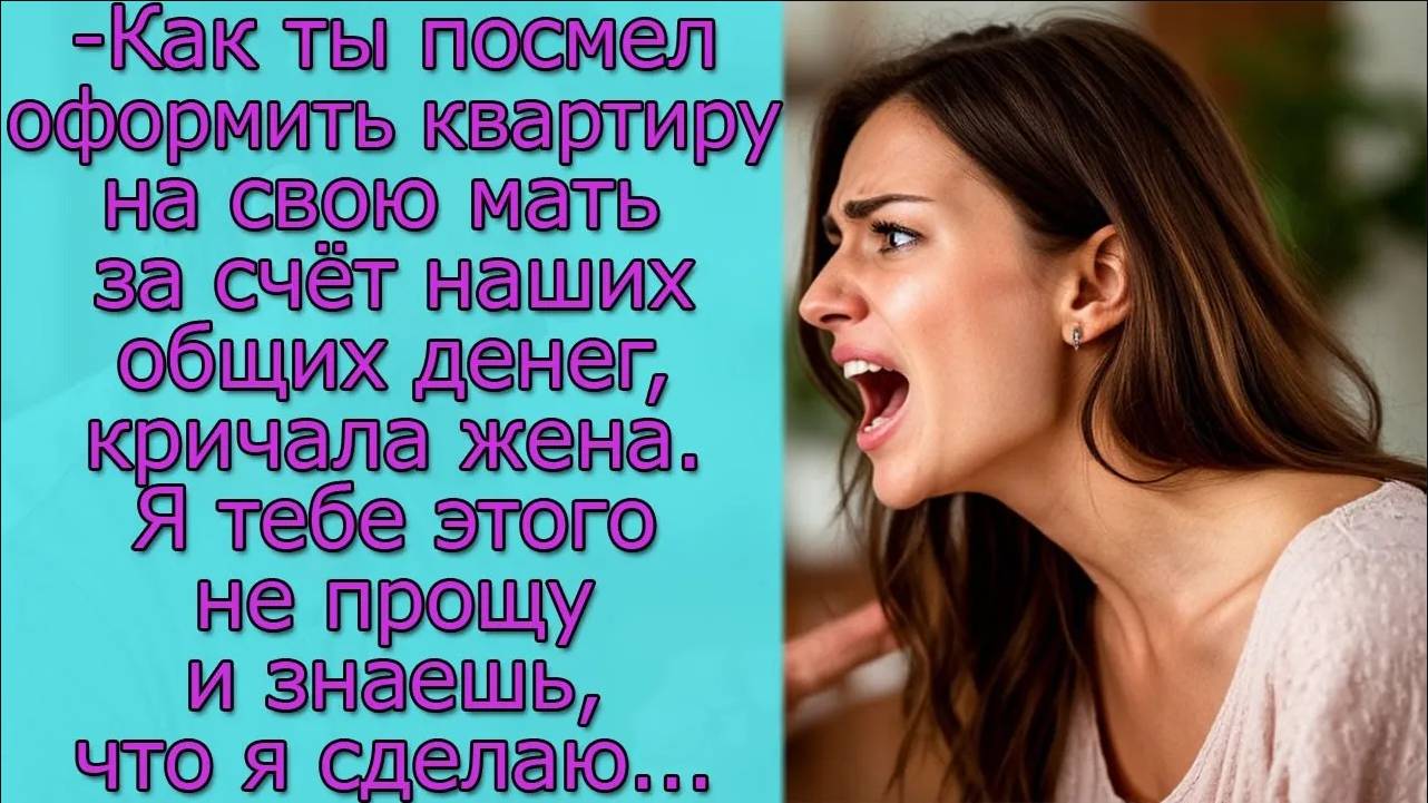 - Как ты посмел оформить квартиру на свою мать за счёт наших общих денег,, кричала жена