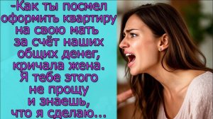 - Как ты посмел оформить квартиру на свою мать за счёт наших общих денег,, кричала жена