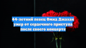 44-летний певец Омид Джахан умер от сердечного приступа после своего концерта