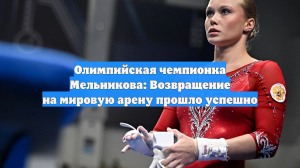 Олимпийская чемпионка Мельникова: Возвращение на мировую арену прошло успешно