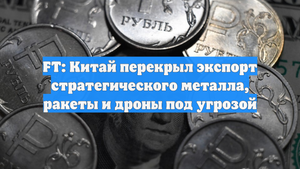 FT: Китай перекрыл экспорт стратегического металла, ракеты и дроны под угрозой