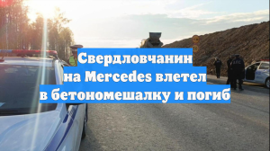 Свердловчанин на Mercedes влетел в бетономешалку и погиб