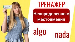 Тренажёр - Неопределенные Местоимения в Испанском. algo, alguien, nada