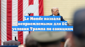 Le Monde назвала неприемлемыми для ЕС условия Трампа по санкциям