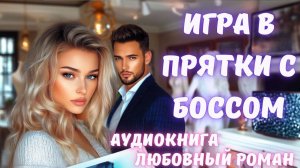 АУДИОКНИГА: ИГРА В ПРЯТКИ С БОССОМ. СЛУШАТЬ ЛЮБОВНЫЙ РОМАН