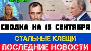 СВОДКА БОЕВЫХ ДЕЙСТВИЙ - ВОЙНА НА УКРАИНЕ НА 15 СЕНТЯБРЯ, КАРТА СВО