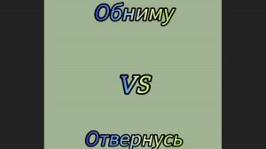 Обниму vs Отвернусь