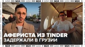 В Батуми задержали "афериста из Tinder", который обманул женщин на миллионы долларов - Москва 24